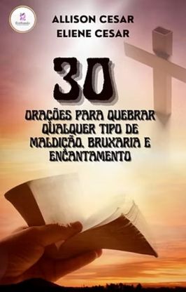 30 Orações para Quebrar Qualquer Tipo de Maldição, Bruxaria e Encantamento 30 Orações para Quebrar Qualquer Tipo de Maldição, Bruxaria e Encantamento